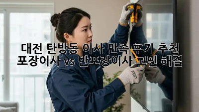 대전 탄방동 이사 만족 후기 추천👍 포장이사 vs 반포장이사 고민 해결!