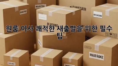원룸 이사, 쾌적한 새출발을 위한 필수 팁!
