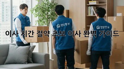 이사 시간 절약: 초보 이사 완벽 가이드